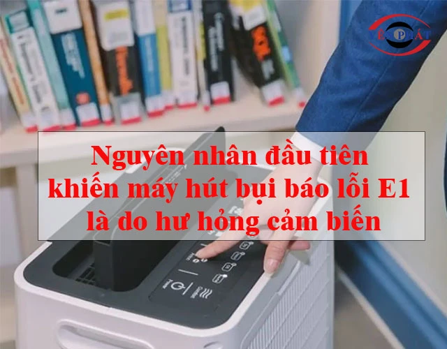 nguyên nhân đầu tiên khiến máy hút bụi báo lỗi E1 là do hư hỏng cảm biến